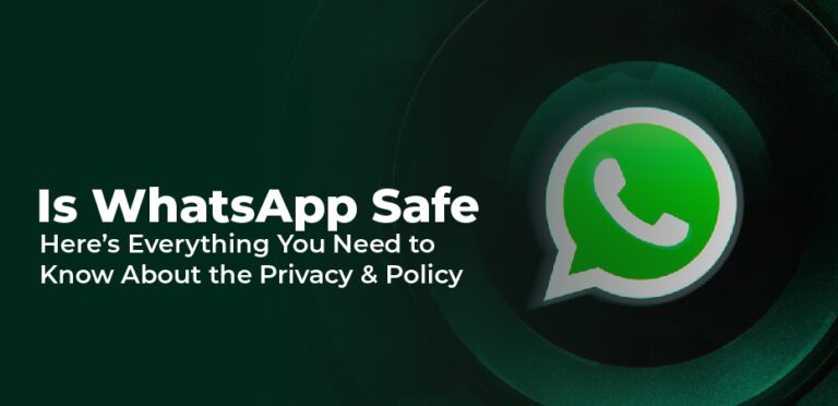 Is WhatsApp Safe – Here’s Everything You Need to Know About the Privacy & Policy